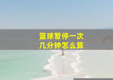 篮球暂停一次几分钟怎么算