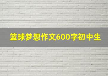 篮球梦想作文600字初中生