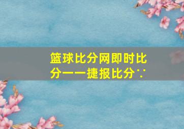 篮球比分网即时比分一一捷报比分∵