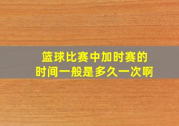 篮球比赛中加时赛的时间一般是多久一次啊