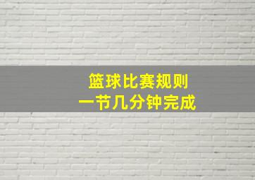 篮球比赛规则一节几分钟完成