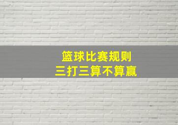 篮球比赛规则三打三算不算赢