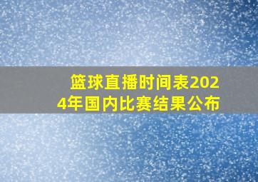 篮球直播时间表2024年国内比赛结果公布