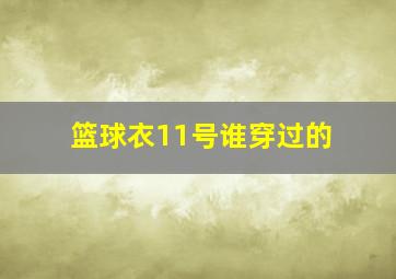 篮球衣11号谁穿过的