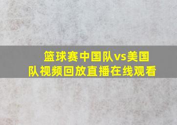 篮球赛中国队vs美国队视频回放直播在线观看