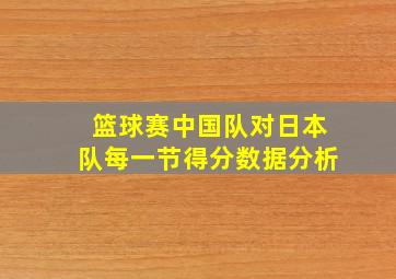 篮球赛中国队对日本队每一节得分数据分析