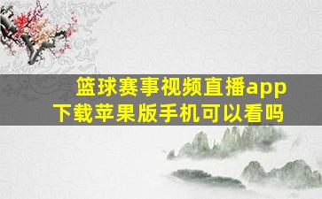 篮球赛事视频直播app下载苹果版手机可以看吗