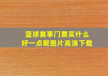 篮球赛事门票买什么好一点呢图片高清下载