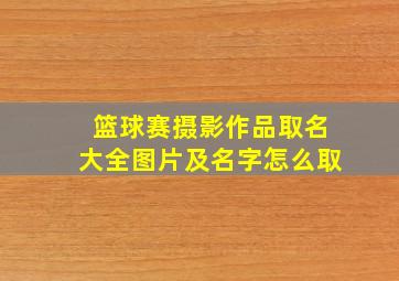 篮球赛摄影作品取名大全图片及名字怎么取