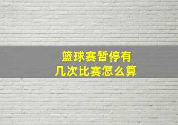 篮球赛暂停有几次比赛怎么算