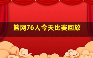 篮网76人今天比赛回放