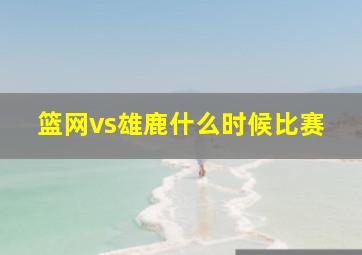 篮网vs雄鹿什么时候比赛