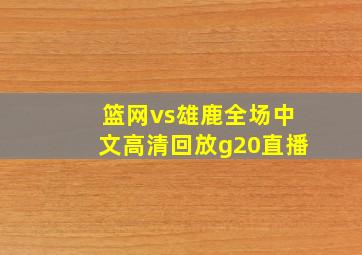 篮网vs雄鹿全场中文高清回放g20直播