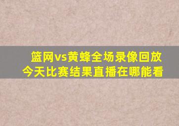 篮网vs黄蜂全场录像回放今天比赛结果直播在哪能看