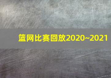 篮网比赛回放2020~2021