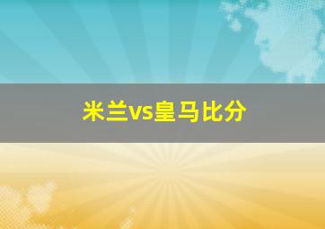 米兰vs皇马比分