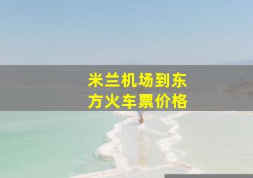 米兰机场到东方火车票价格