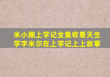 米小圈上学记全集收看天生学字米尔在上学记上上故事