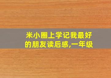 米小圈上学记我最好的朋友读后感,一年级