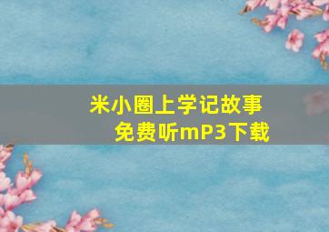 米小圈上学记故事免费听mP3下载