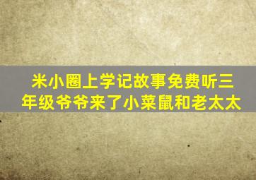 米小圈上学记故事免费听三年级爷爷来了小菜鼠和老太太