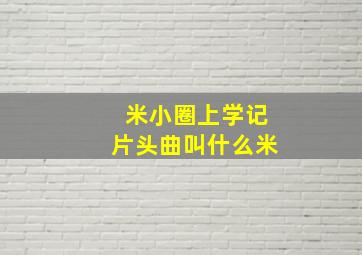 米小圈上学记片头曲叫什么米