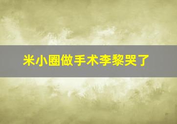 米小圈做手术李黎哭了