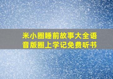 米小圈睡前故事大全语音版圈上学记免费听书