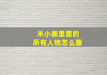 米小圈里面的所有人物怎么画