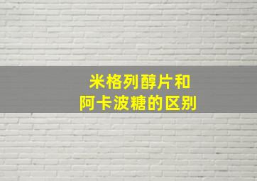 米格列醇片和阿卡波糖的区别