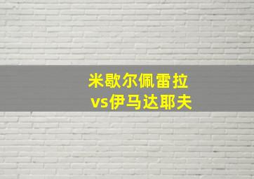 米歇尔佩雷拉vs伊马达耶夫