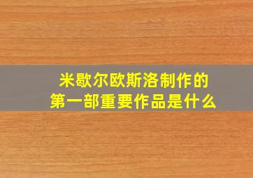 米歇尔欧斯洛制作的第一部重要作品是什么