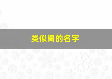 类似阁的名字