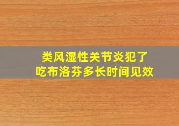 类风湿性关节炎犯了吃布洛芬多长时间见效