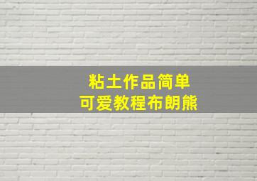 粘土作品简单可爱教程布朗熊