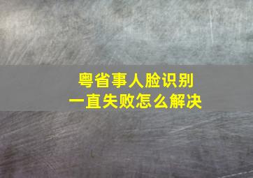 粤省事人脸识别一直失败怎么解决