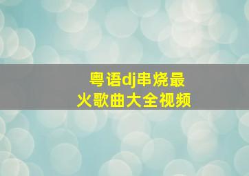 粤语dj串烧最火歌曲大全视频