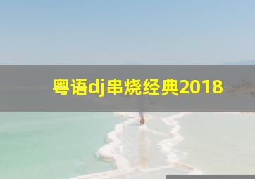 粤语dj串烧经典2018