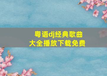 粤语dj经典歌曲大全播放下载免费