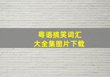 粤语搞笑词汇大全集图片下载