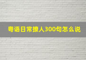 粤语日常撩人300句怎么说