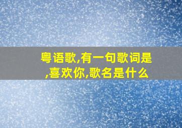 粤语歌,有一句歌词是,喜欢你,歌名是什么