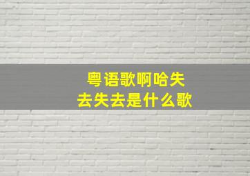 粤语歌啊哈失去失去是什么歌