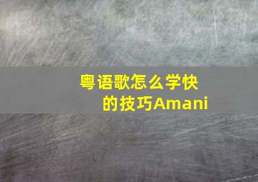 粤语歌怎么学快的技巧Amani