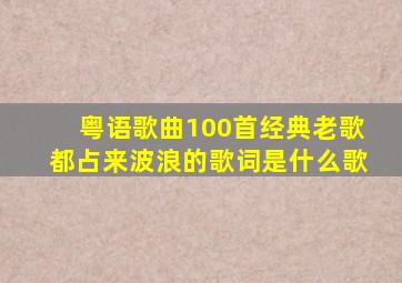 粤语歌曲100首经典老歌都占来波浪的歌词是什么歌