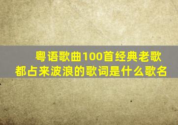 粤语歌曲100首经典老歌都占来波浪的歌词是什么歌名