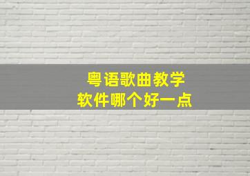 粤语歌曲教学软件哪个好一点