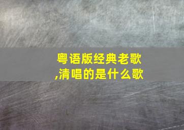 粤语版经典老歌,清唱的是什么歌