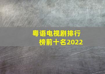 粤语电视剧排行榜前十名2022