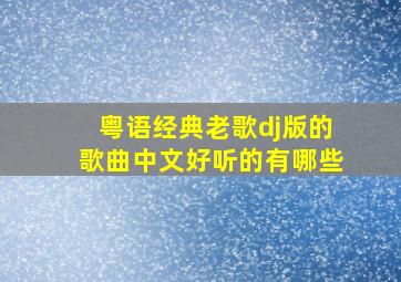 粤语经典老歌dj版的歌曲中文好听的有哪些